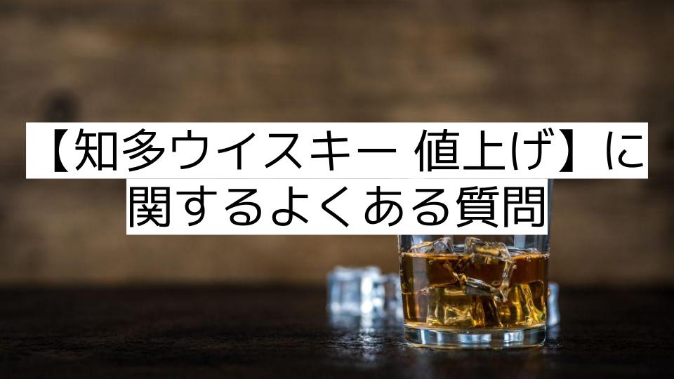 【知多ウイスキー 値上げ】に関するよくある質問